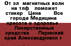 От эл. магнитных волн на тлф – поможет стикер › Цена ­ 1 - Все города Медицина, красота и здоровье » Лекарственные средства   . Пермский край,Александровск г.